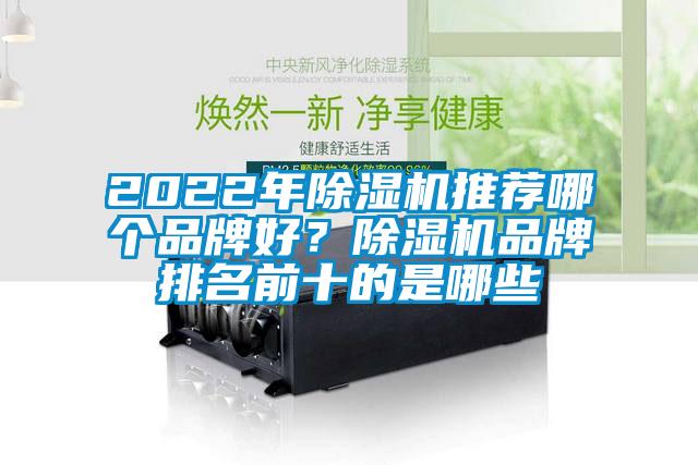 2022年除湿机推荐哪个品牌好？除湿机品牌排名前十的是哪些