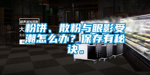 粉饼、散粉与眼影受潮怎么办？保存有秘诀。