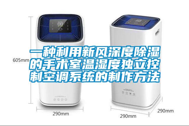 一种利用新风深度除湿的手术室温湿度独立控制空调系统的制作方法
