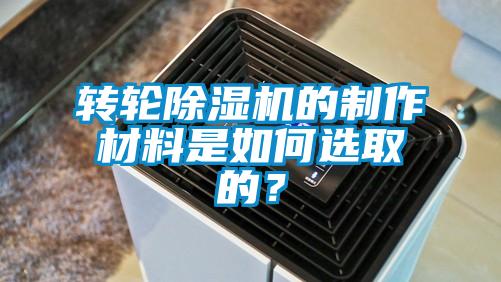 转轮除湿机的制作材料是如何选取的？