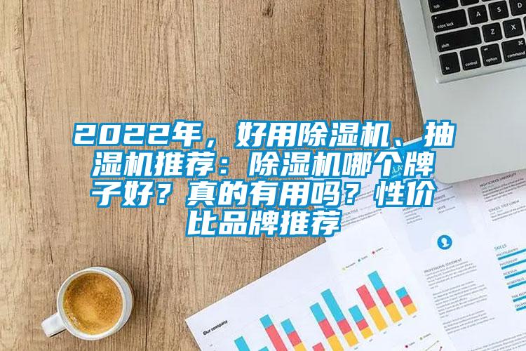 2022年，好用除湿机、抽湿机推荐：除湿机哪个牌子好？真的有用吗？性价比品牌推荐