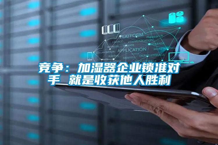 竞争：加湿器企业锁准对手 就是收获他人胜利
