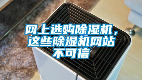 网上选购除湿机，这些除湿机网站不可信