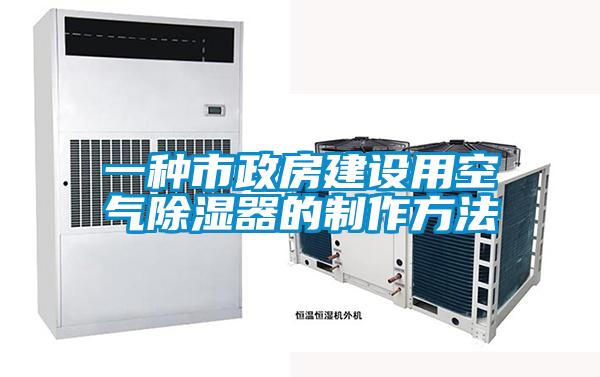 一种市政房建设用空气除湿器的制作方法