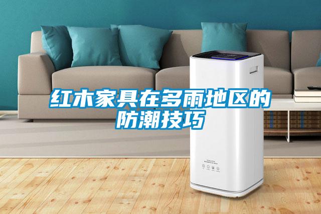 红木家具在多雨地区的防潮技巧