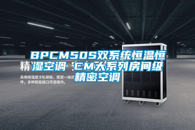 BPCM50S双系统恒温恒湿空调 CM大系列房间级精密空调