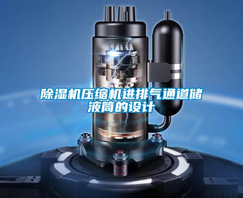 除湿机压缩机进排气通道储液筒的设计
