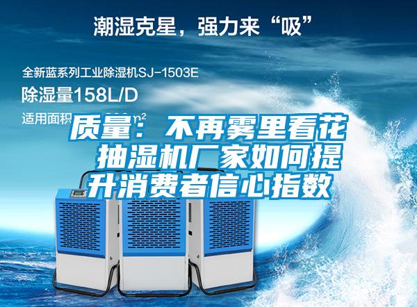 质量:不再雾里看花 抽湿机厂家如何提升消费者信心指数