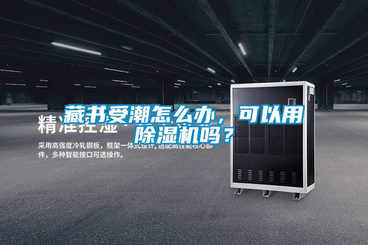 藏书受潮怎么办，可以用除湿机吗？