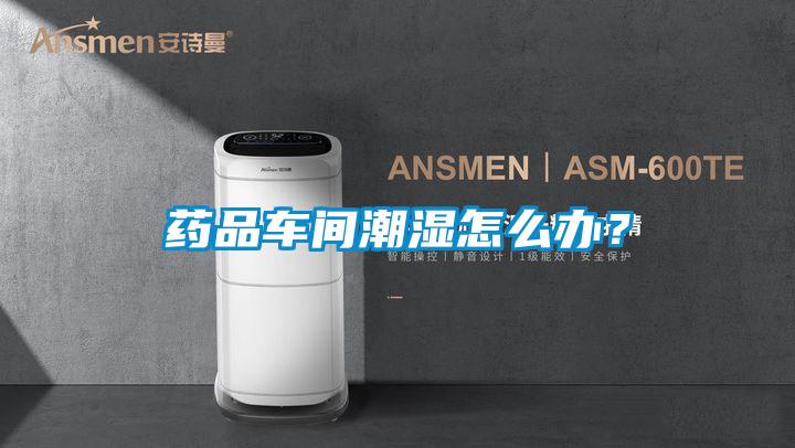 药品车间潮湿怎么办？