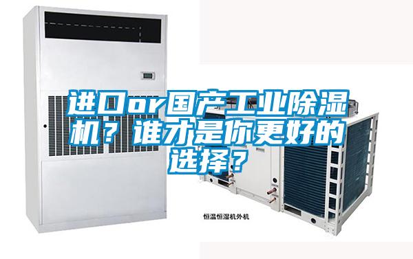 进口or国产工业除湿机？谁才是你更好的选择？