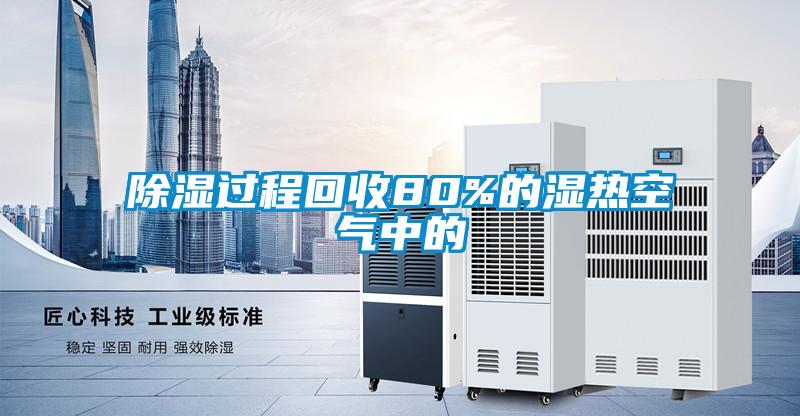 除湿过程回收80%的湿热空气中的