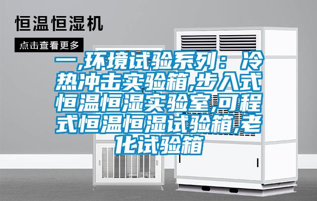 一,环境试验系列：冷热冲击实验箱,步入式恒温恒湿实验室,可程式恒温恒湿试验箱,老化试验箱