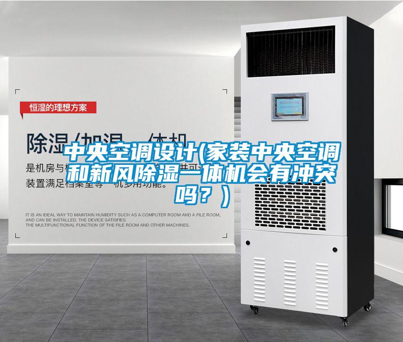 中央空调设计(家装中央空调和新风除湿一体机会有冲突吗？)