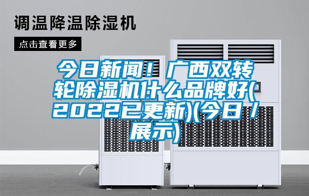 今日新闻!广西双转轮除湿机什么品牌好(2022已更新)(今日/展示)