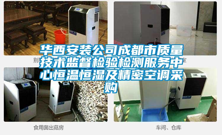 华西安装公司成都市质量技术监督检验检测服务中心恒温恒湿及精密空调采购