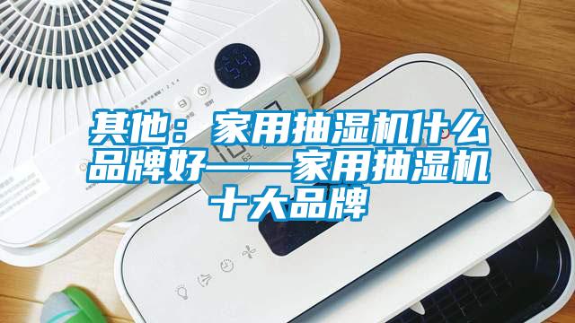 其他：家用抽湿机什么品牌好——家用抽湿机十大品牌