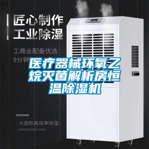 医疗器械环氧乙烷灭菌解析房恒温除湿机