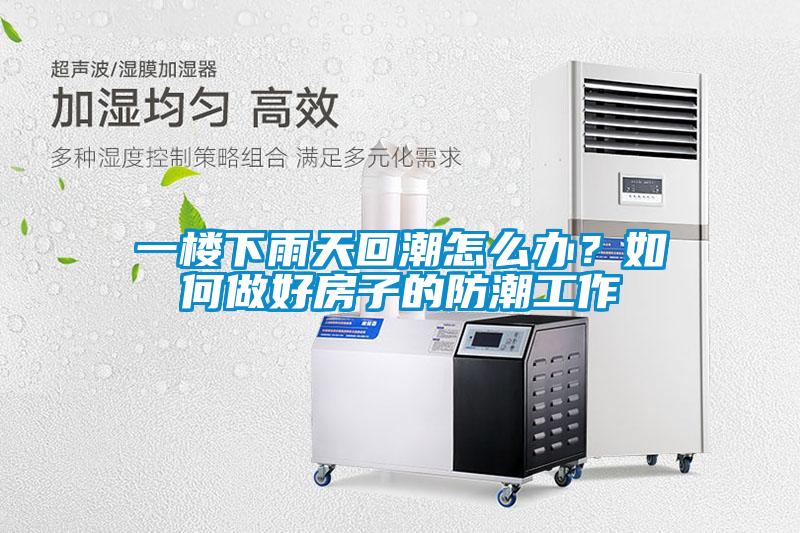 一楼下雨天回潮怎么办？如何做好房子的防潮工作