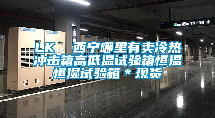 LK  西宁哪里有卖冷热冲击箱高低温试验箱恒温恒湿试验箱＊现货