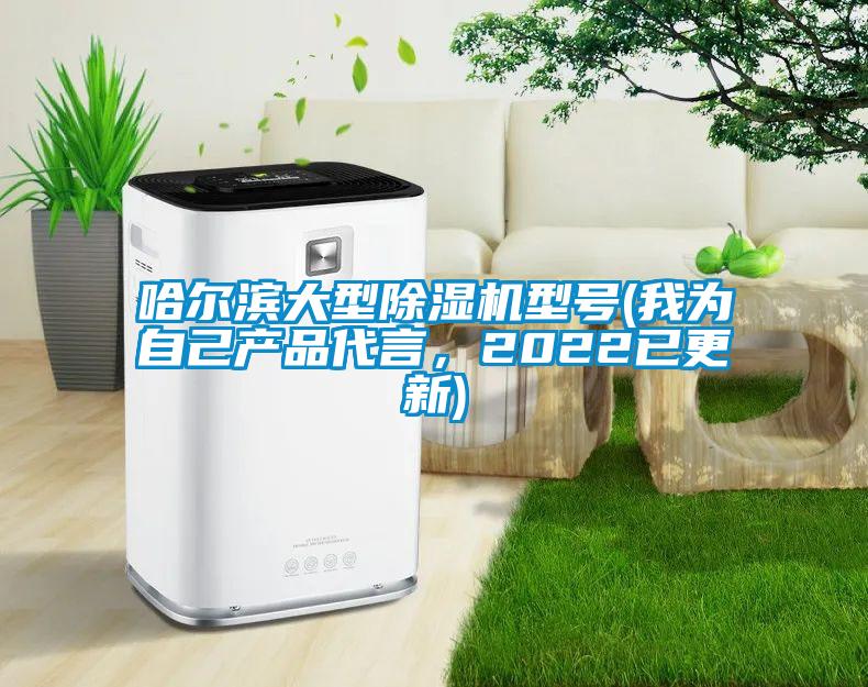 哈尔滨大型除湿机型号(我为自己产品代言，2022已更新)