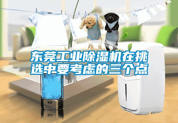 东莞工业除湿机在挑选中要考虑的三个点