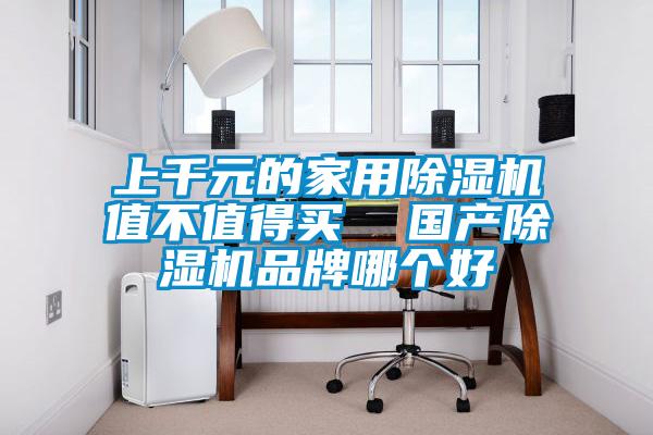 上千元的家用除湿机值不值得买  国产除湿机品牌哪个好