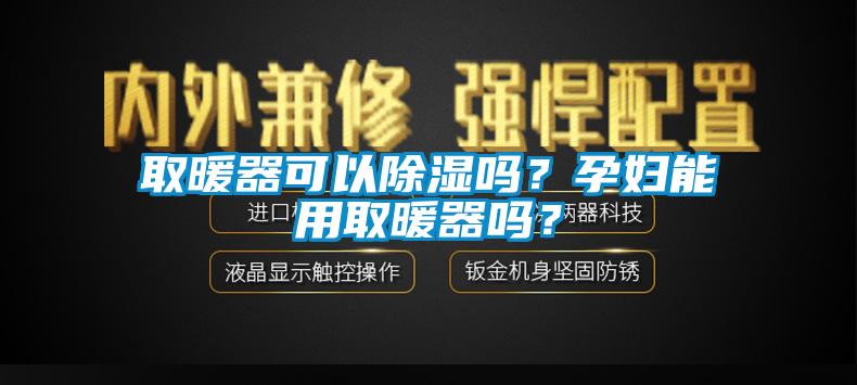 取暖器可以除湿吗？孕妇能用取暖器吗？
