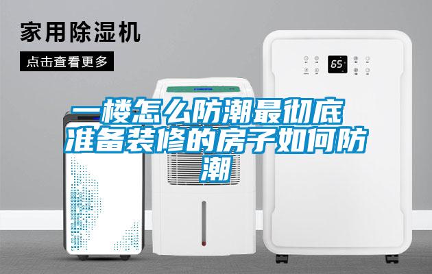 一楼怎么防潮最彻底 准备装修的房子如何防潮