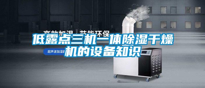 低露点三机一体除湿干燥机的设备知识