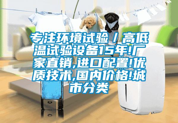 专注环境试验／高低温试验设备15年!厂家直销,进口配置!优质技术,国内价格!城市分类