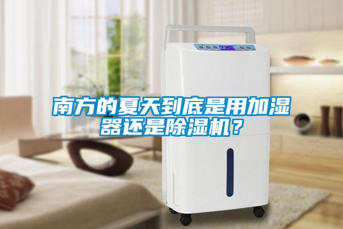 南方的夏天到底是用加湿器还是除湿机？