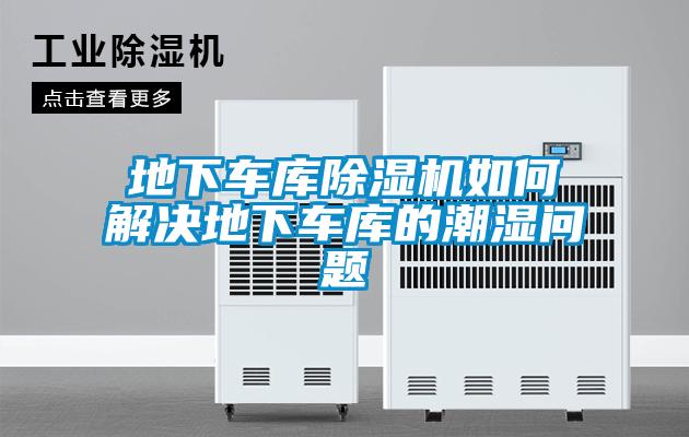 地下车库除湿机如何解决地下车库的潮湿问题