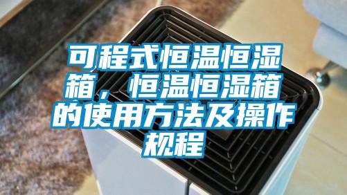 可程式恒温恒湿箱，恒温恒湿箱的使用方法及操作规程