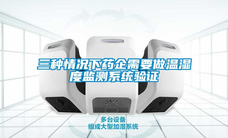 三种情况下药企需要做温湿度监测系统验证