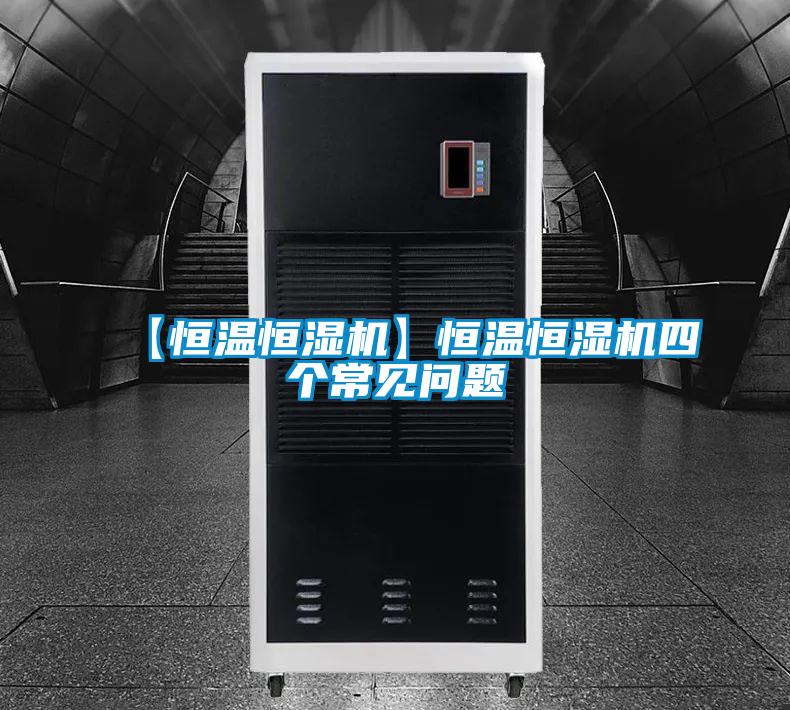 【恒温恒湿机】恒温恒湿机四个常见问题