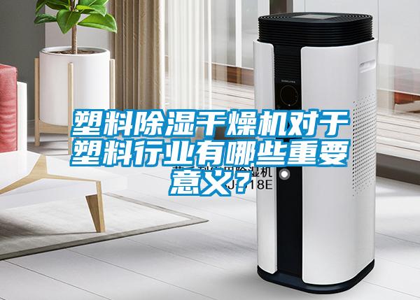 塑料除湿干燥机对于塑料行业有哪些重要意义？