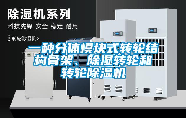 一种分体模块式转轮结构骨架、除湿转轮和转轮除湿机