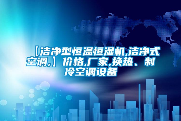 【洁净型恒温恒湿机,洁净式空调,】价格,厂家,换热、制冷空调设备