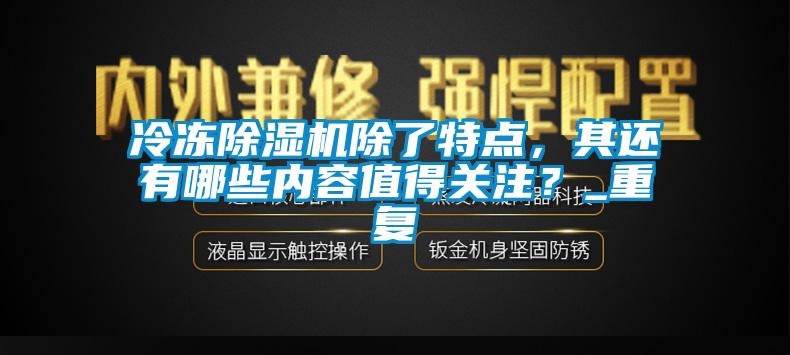 冷冻除湿机除了特点，其还有哪些内容值得关注？_重复