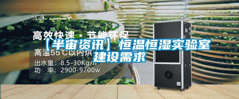 【半宙资讯】恒温恒湿实验室建设需求