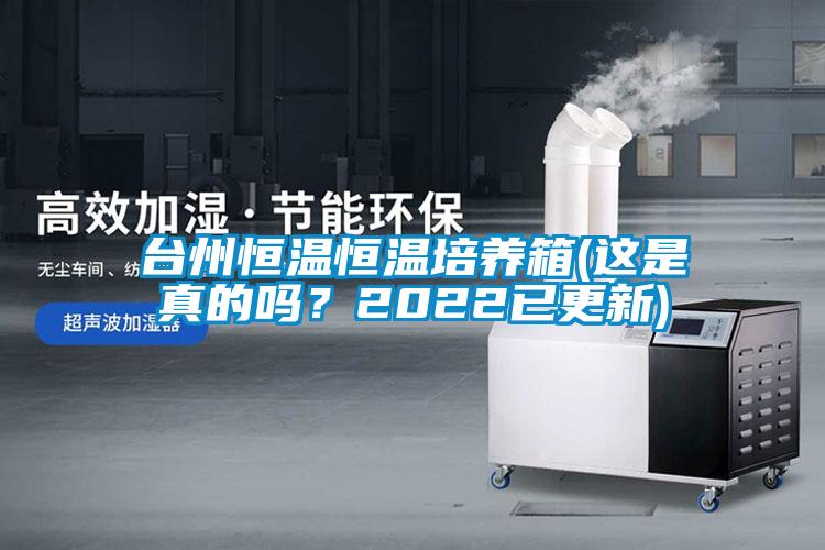 台州恒温恒温培养箱(这是真的吗？2022已更新)