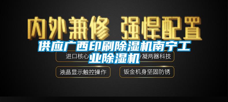 供应广西印刷除湿机南宁工业除湿机