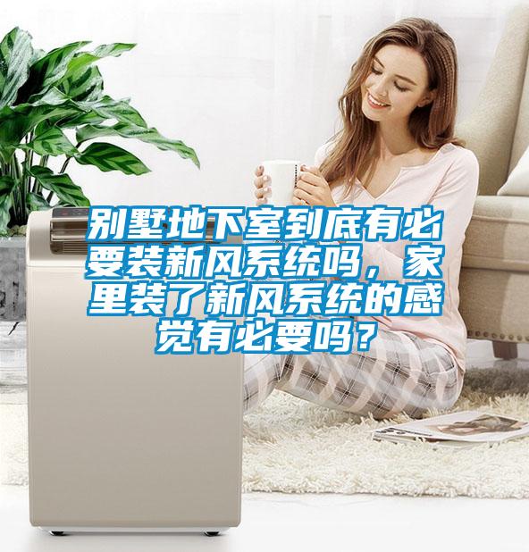 别墅地下室到底有必要装新风系统吗，家里装了新风系统的感觉有必要吗？