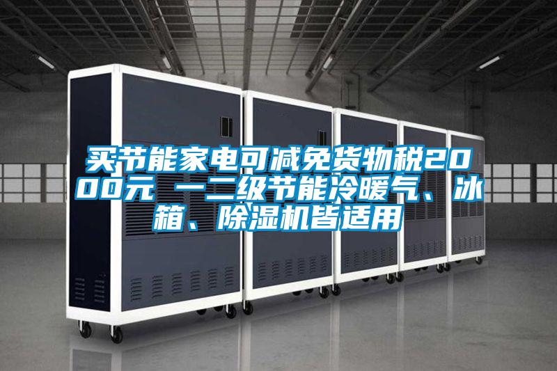 买节能家电可减免货物税2000元 一二级节能冷暖气、冰箱、除湿机皆适用