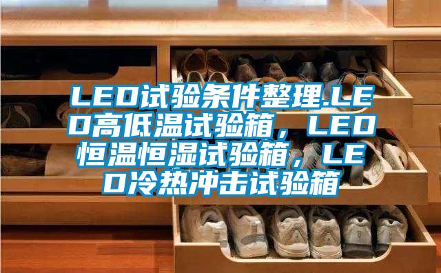 LED试验条件整理.LED高低温试验箱，LED恒温恒湿试验箱，LED冷热冲击试验箱