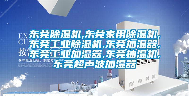 东莞除湿机,东莞家用除湿机,东莞工业除湿机,东莞加湿器,东莞工业加湿器,东莞抽湿机,东莞超声波加湿器
