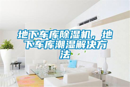 地下车库除湿机，地下车库潮湿解决方法