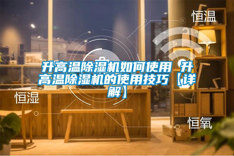 升高温除湿机如何使用 升高温除湿机的使用技巧【详解】