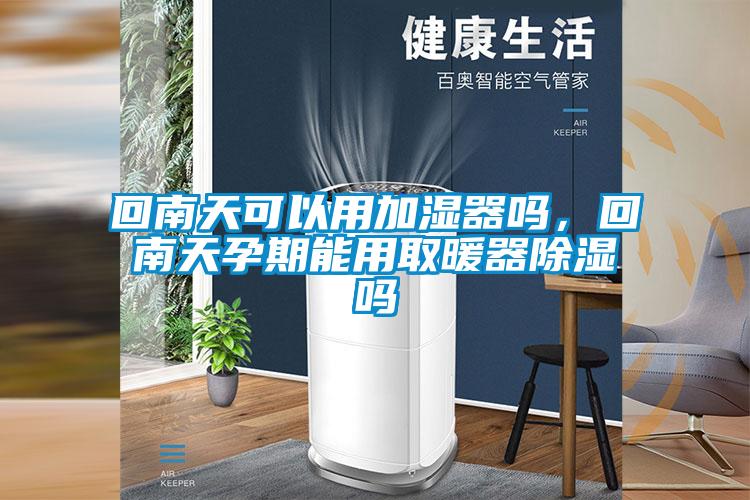 回南天可以用加湿器吗，回南天孕期能用取暖器除湿吗